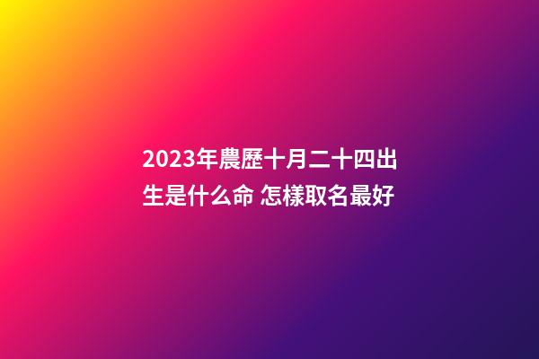 2023年農歷十月二十四出生是什么命 怎樣取名最好